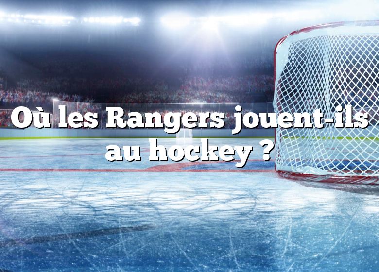 Où les Rangers jouent-ils au hockey ?